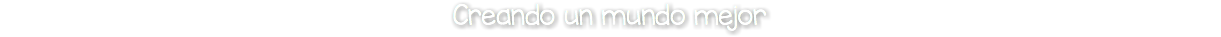 Creando un mundo mejor